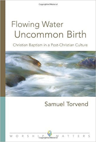 S.E. Torvend - FLOWING WATER UNCOMMON BIRTH: CHRISTIAN BAPTISM IN A POST-CHRISTIAN CULTURE - Paperback