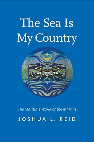 Reid, Joshua L. - THE SEA IS MY COUNTRY: THE MARITIME WORLD OF THE MAKAHS - Paperback