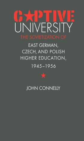 Connelly, J. - CAPTIVE UNIVERSITY: THE SOVIETIZATION OF EAST GERMAN, CZECH, AND POLISH HIGHER EDUCATION, 1945-1956 - Paperback