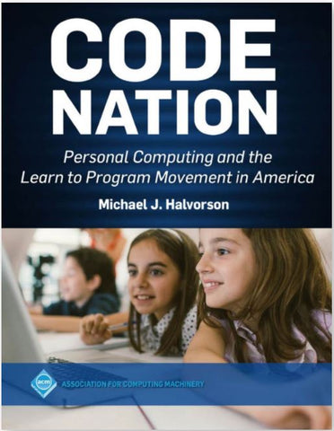 CODE NATION: PERSONAL COMPUTING AND THE LEARN TO PROGRAM MOVEMENT IN AMERICA BY MICHAEL HALVORSON