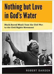 NOTHING BUT LOVE IN GOD'S WATER: VOLUME 1:  BLACK SACRED MUSIC FROM THE CIVIL WAR TO THE CIVIL RIGHTS MOVEMENT - Hardcover