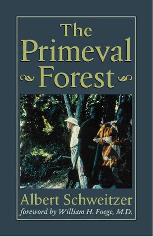 THE PRIMEVAL FOREST BY ALBERT SCHWEITZER WITH A FORWARD BY WILLIAM H. FOEGE