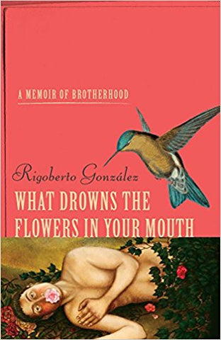 González, R. - WHAT DROWNS THE FLOWERS IN YOUR MOUTH: A MEMOIR OF BROTHERHOOD (Living Out: Gay and Lesbian Autobiog) - Hardcover