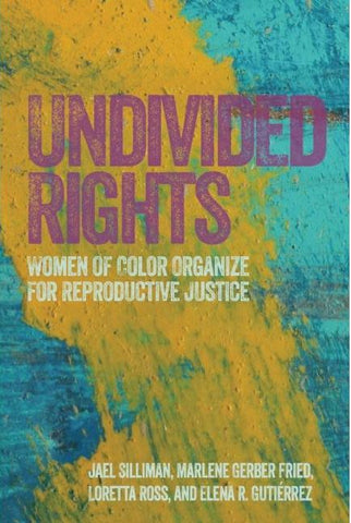 UNDIVIDED RIGHTS: WOMEN OF COLOR ORGANIZE FOR REPRODUCTIVE JUSTICE BY SILMAN, FRIED, ROSS, AND GUITERREZ