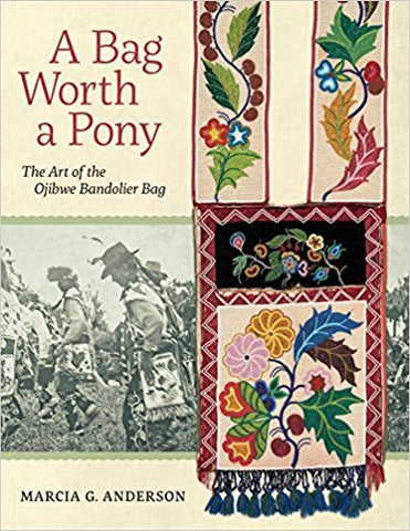 M.G. ANDERSON - A BAG WORTH A PONY:  THE ART OF THE OJIBWE BANDOLIER BAG - Paperback