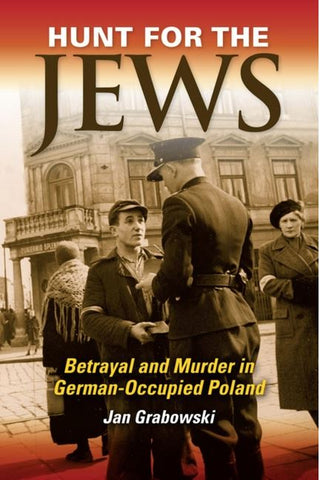 Grabowski J. - HUNT FOR THE JEWS: BETRAYAL AND MURDER IN GERMAN-OCCUPIED POLAND - Hardcover