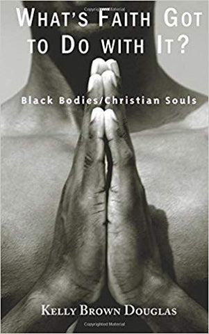 K. Brown Douglas - WHAT'S FAITH GOT TO DO WITH IT?:  BLACK BODIES/CHRISTIAN SOULS - Paperback