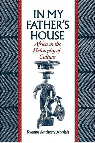 IN MY FATHERS HOUSE: AFRICA IN THE PHILOSOPHY OF CULTURE BY KWAME ANTHONY APPIAH