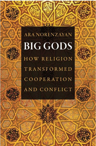 BIG GODS; HOW RELIGION TRANSFORMED COOPERATION AND CONFLICT BY ARA NORENZAYAN