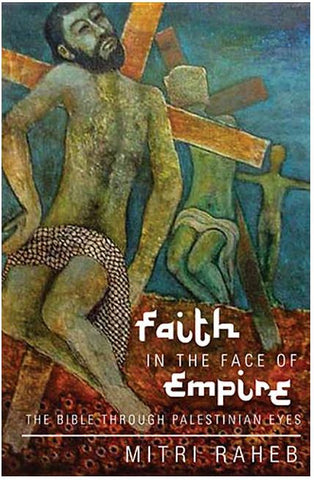FAITH IN THE FACE OF EMPIRE: THE BIBLE THROUGH PALESTINIAN EYES BY MITRI RAHEB