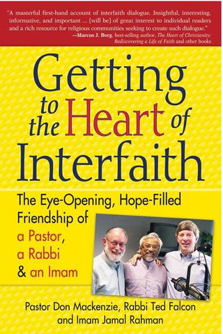 GETTING TO THE HEART OF INTERFAITH; THE EYE-OPENING, HOPE FILLED FRIENDSHIP OF A PASTOR, RABBI & AN IMAM BY MACKENZIE, FALCON AND RAHMAN