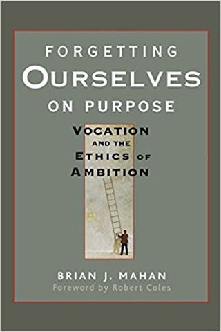Mahan, B.J. - FORGETTING OURSELVES ON PURPOSE: VOCATION AND THE ETHICS OF AMBITION - Hardcover