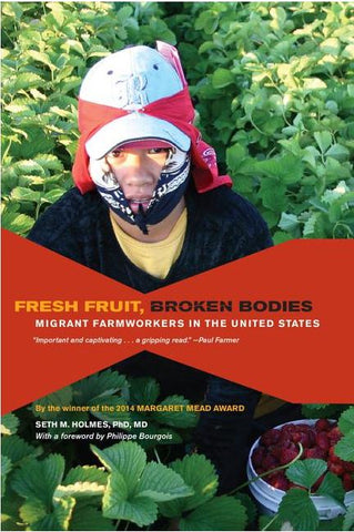 FRESH FRUIT, BROKEN BODIES: MIGRANT FARMWORKERS IN THE UNITED STATES BY SETH M. HOLMES