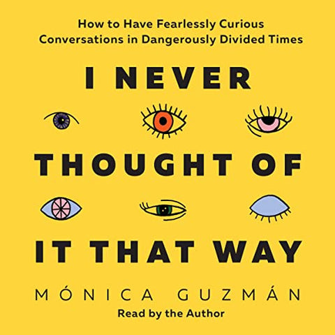 Guzman, Monica - I NEVER THOUGHT OF IT THAT WAY: HOW TO HAVE FEARLESSLY CURIOUS CONVERSATIONS IN DANGEROUSLY DIVIDED TIMES - Hardcover